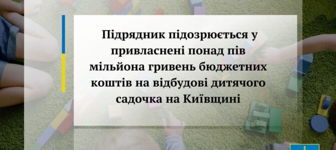 На Київщині повідомили про підозру директору фірми, який “заробив” понад 500 тисяч гривень на відбудові пошкодженого окупантами дитсадка